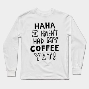 Haha I Haven't Had My Coffee Yet! Long Sleeve T-Shirt